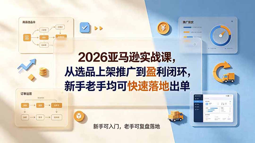 【精】2026亚马逊实战课，从选品上架推广到盈利闭环，新手老手均可快速落地出单-程拾网络