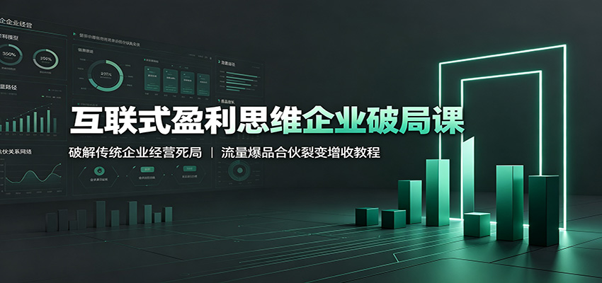 【精】互联式盈利思维企业破局课：破解传统企业经营死局，流量爆品合伙裂变增收教程-程拾网络