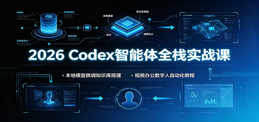 【精】2026 Codex智能体全栈实战课：本地模型微调知识库搭建，视频办公数字人自动化教程-程拾网络