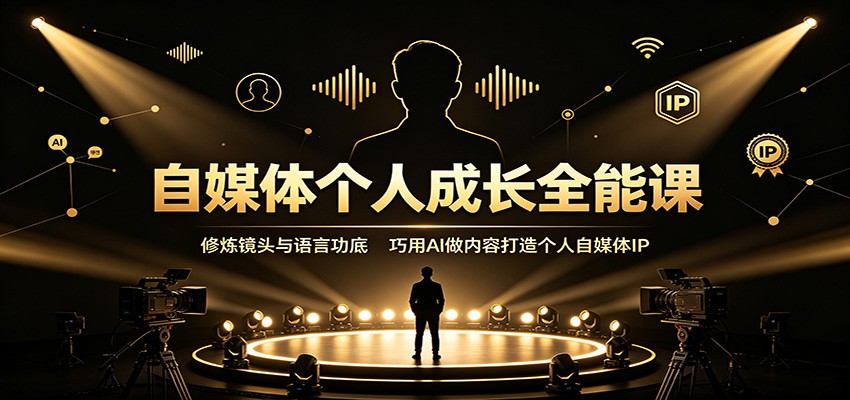 自媒体个人成长全能课：修炼镜头与语言功底，巧用AI做内容打造个人自媒体IP-程拾网络