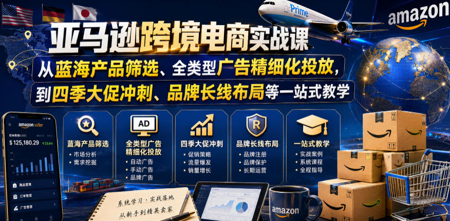 【精】亚马逊跨境电商实战课,从蓝海产品筛选、全类型广告精细化投放,到四季大促冲刺、品牌长线布局等一站式教学(更新0926)-程拾网络