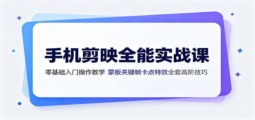 手机剪映全能实战课：零基础入门操作教学，蒙版关键帧卡点特效全套高阶技巧-程拾网络