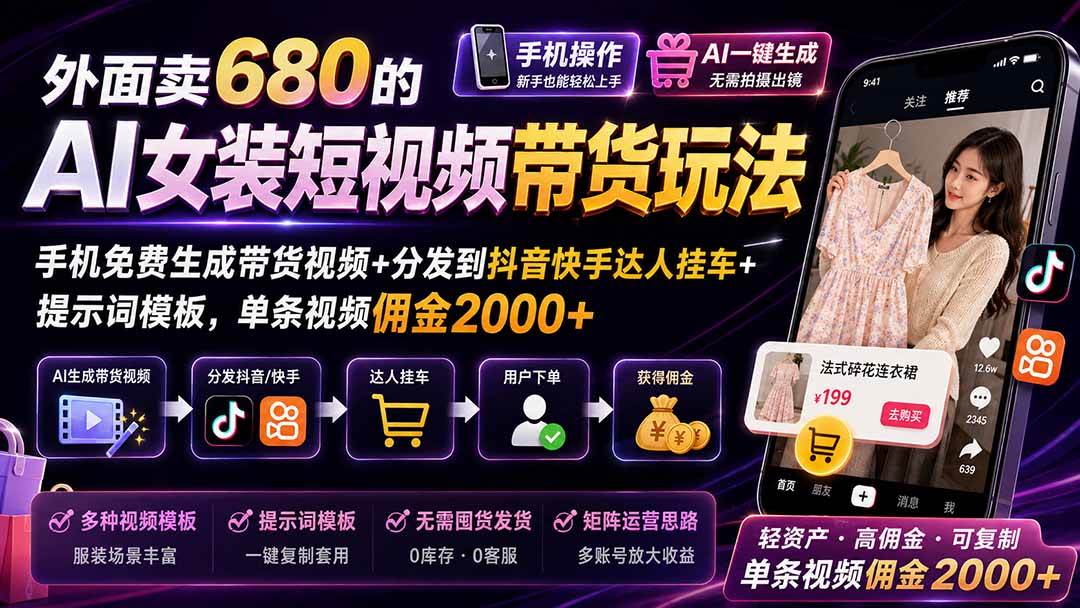 （20087期）外面卖680 AI女装短视频带货玩法：手机免费生成带货视频+分发到抖音快手达人挂车+提示词模板，单条视频佣金2000+完结-程拾网络