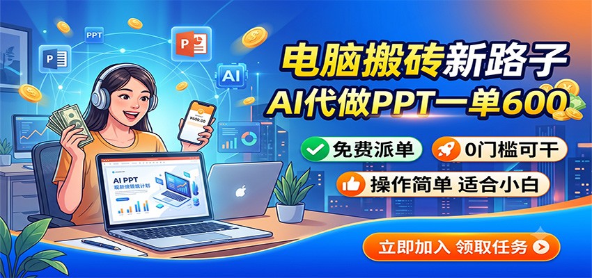 电脑搬砖新路子：AI代做PPT一单600，免费派单，0门槛可干-程拾网络