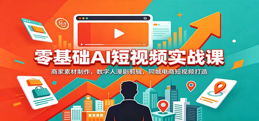 零基础AI短视频实战课：商家素材制作，数字人漫剧剪辑，同城电商短视频打造-程拾网络