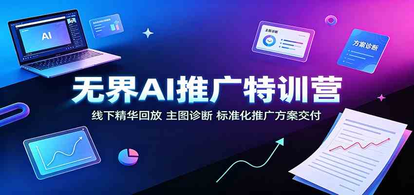 无界AI推广特训营：线下精华回放，主图诊断、标准化推广方案交付-程拾网络