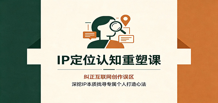 IP定位认知重塑课：纠正互联网创作误区，深挖IP本质找寻专属个人打造心法-程拾网络