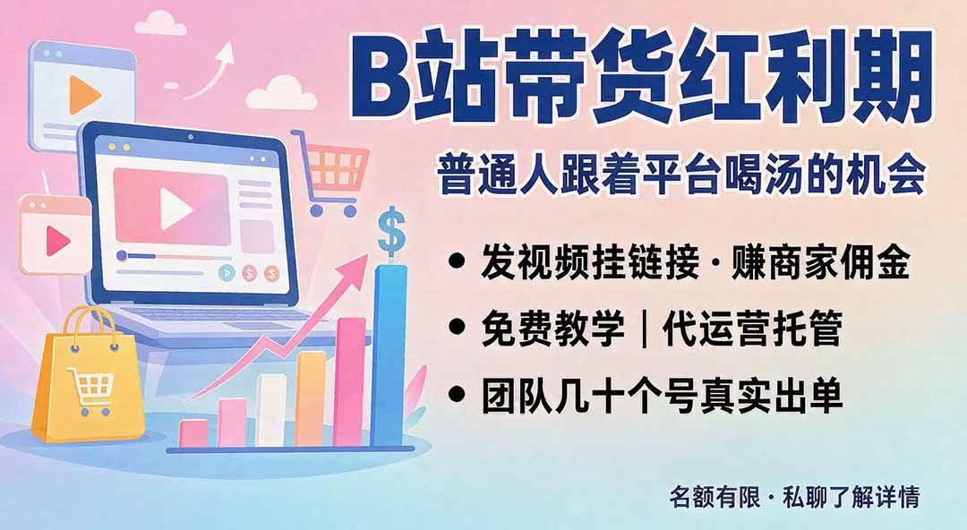 （20138期）B站短视频带货红利｜免费教学+代运营托管，两种玩法，单号七天收益1200-3600-程拾网络