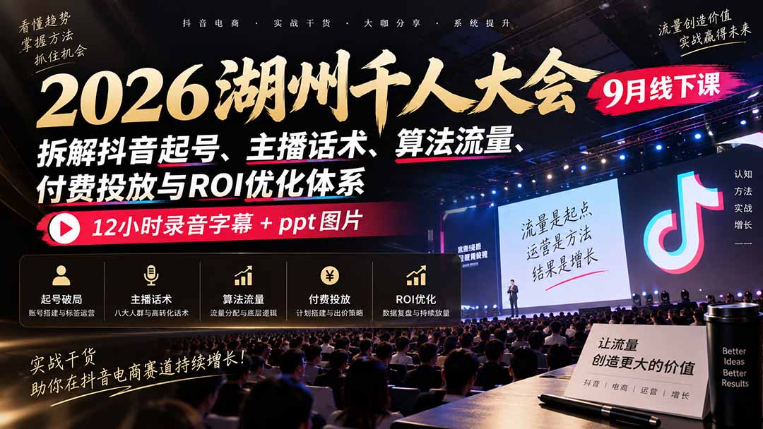 2026湖州千人大会9月线下课：拆解抖音起号、主播话术、算法流量、付费投放与ROI优化体系，12小时录音字幕+ppt图片-程拾网络