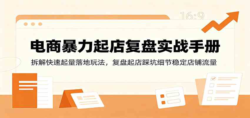 电商暴力起店复盘实战手册：拆解快速起量落地玩法，复盘起店踩坑细节稳定店铺流量-程拾网络