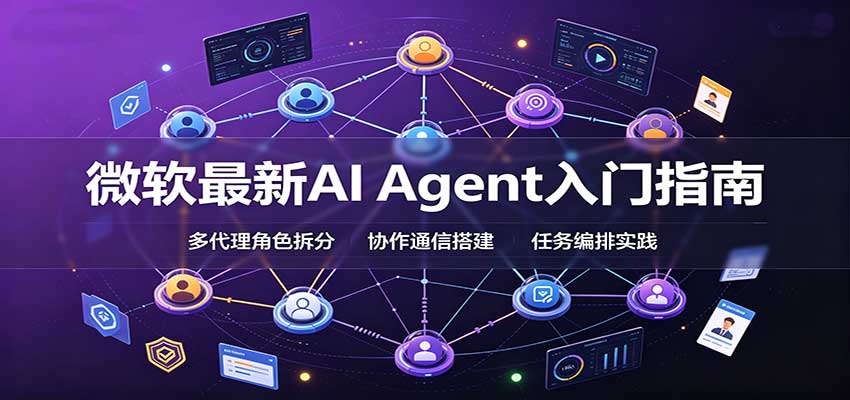 微软最新AI Agent入门指南：框架选型，模式设计，多代理搭建与生产部署完整解读-程拾网络
