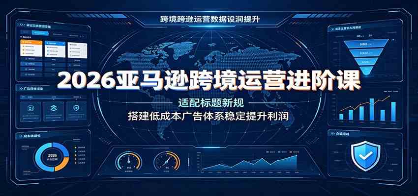 2026亚马逊跨境运营进阶课：适配标题新规，搭建低成本广告体系稳定提升利润-程拾网络