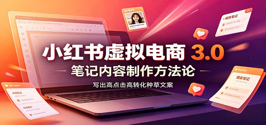 小红书虚拟电商3.0：账号搭建选品开店，笔记内容制作，矩阵投放教学-程拾网络