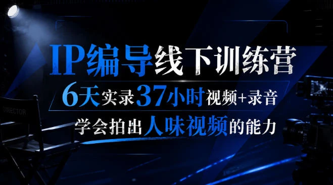 【精】后浪IP编导线下训练营：6天37小时实录，掌握拍出人味视频的核心能力-程拾网络