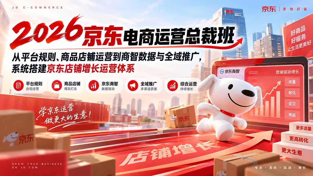 2026京东电商运营总裁班：从平台规则、商品店铺运营到商智数据与全域推广，系统搭建京东店铺增长运营体系-程拾网络