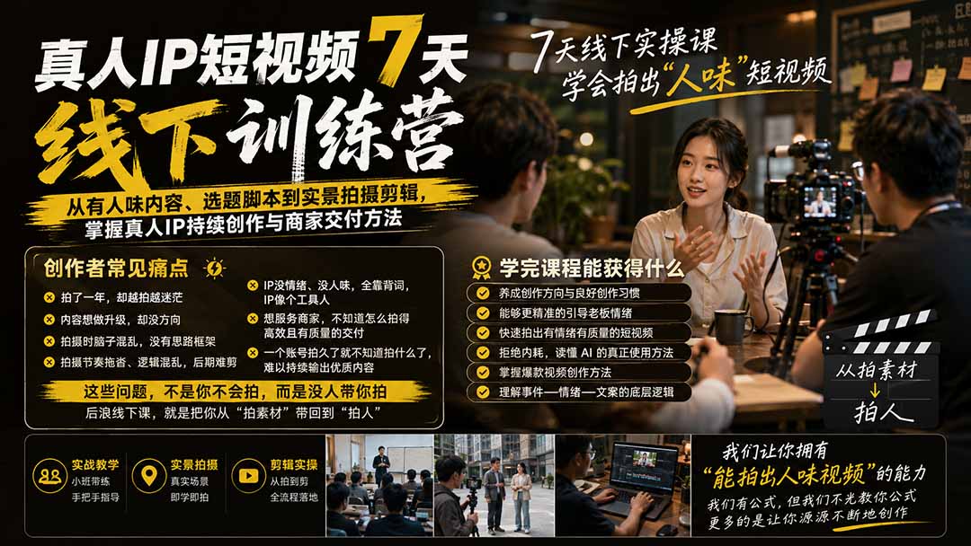 真人IP短视频7天训练营-更新：从有人味内容、选题脚本到实景拍摄剪辑，掌握真人IP持续创作与商家交付方法-程拾网络