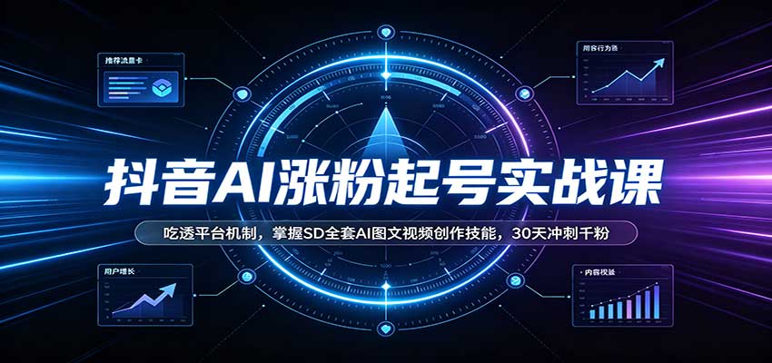 抖音AI涨粉起号实战课：吃透平台机制，掌握SD全套AI图文视频创作技能，30天冲刺千粉-程拾网络