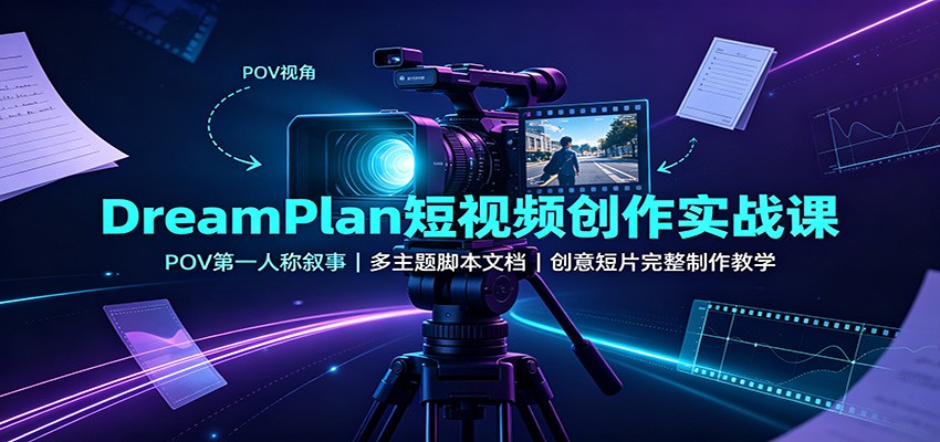 DreamPlan短视频创作实战课：POV第一人称叙事，多主题脚本文档，创意短片完整制作教学-程拾网络